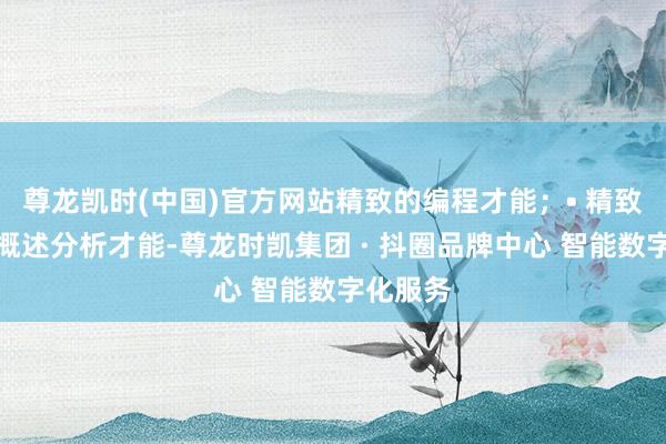 尊龙凯时(中国)官方网站精致的编程才能；• 精致的逻辑概述分析才能-尊龙时凯集团 · 抖圈品牌中心 智能数字化服务