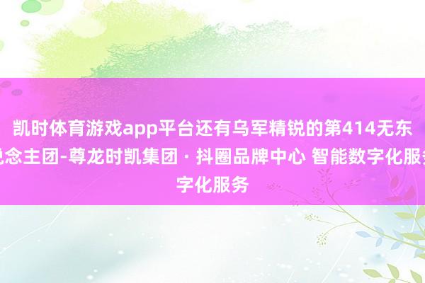 凯时体育游戏app平台还有乌军精锐的第414无东说念主团-尊龙时凯集团 · 抖圈品牌中心 智能数字化服务