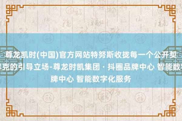 尊龙凯时(中国)官方网站特努斯收拢每一个公开契机赞许库克的引导立场-尊龙时凯集团 · 抖圈品牌中心 智能数字化服务