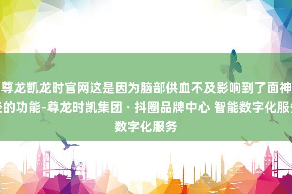 尊龙凯龙时官网这是因为脑部供血不及影响到了面神经的功能-尊龙时凯集团 · 抖圈品牌中心 智能数字化服务