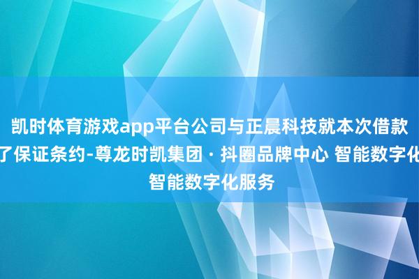 凯时体育游戏app平台公司与正晨科技就本次借款缔结了保证条约-尊龙时凯集团 · 抖圈品牌中心 智能数字化服务