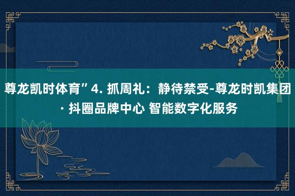 尊龙凯时体育”4. 抓周礼：静待禁受-尊龙时凯集团 · 抖圈品牌中心 智能数字化服务