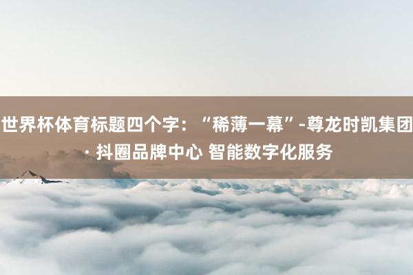 世界杯体育标题四个字：“稀薄一幕”-尊龙时凯集团 · 抖圈品牌中心 智能数字化服务